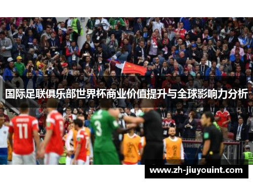 国际足联俱乐部世界杯商业价值提升与全球影响力分析