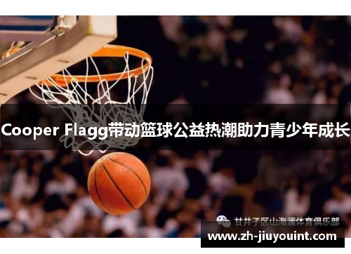 Cooper Flagg带动篮球公益热潮助力青少年成长