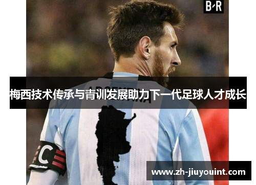 梅西技术传承与青训发展助力下一代足球人才成长