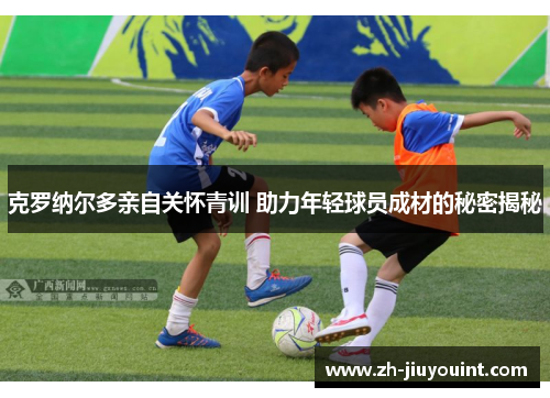 克罗纳尔多亲自关怀青训 助力年轻球员成材的秘密揭秘